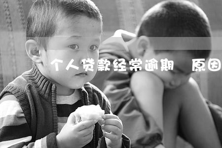 个人贷款经常逾期 原因 个人贷款经常逾期 原因